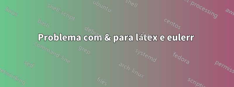 Problema com & para látex e eulerr
