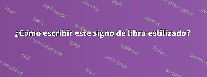 ¿Cómo escribir este signo de libra estilizado?