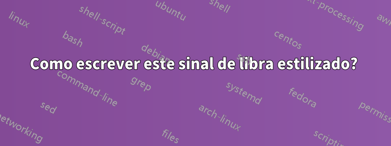 Como escrever este sinal de libra estilizado?