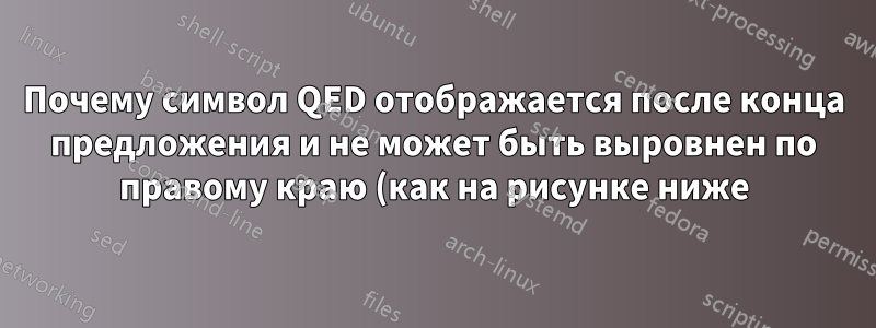 Почему символ QED отображается после конца предложения и не может быть выровнен по правому краю (как на рисунке ниже)?
