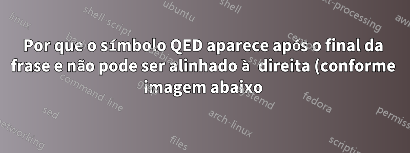 Por que o símbolo QED aparece após o final da frase e não pode ser alinhado à direita (conforme imagem abaixo)?
