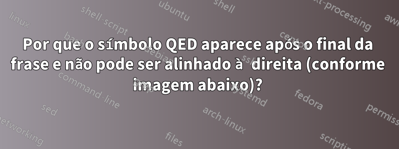 Por que o símbolo QED aparece após o final da frase e não pode ser alinhado à direita (conforme imagem abaixo)?