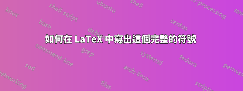 如何在 LaTeX 中寫出這個完整的符號