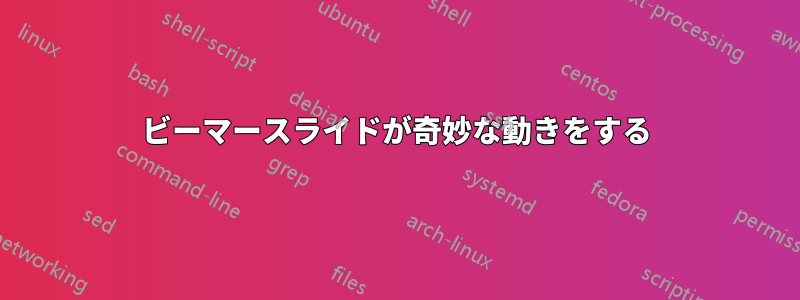 ビーマースライドが奇妙な動きをする