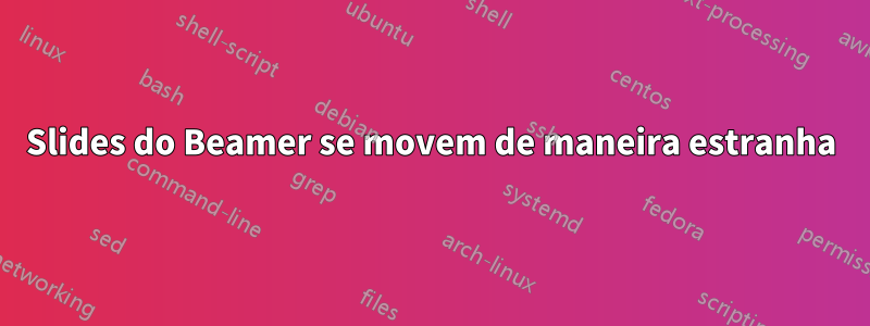 Slides do Beamer se movem de maneira estranha