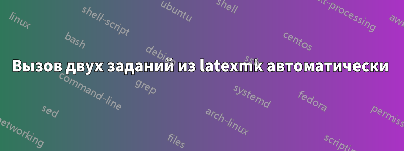 Вызов двух заданий из latexmk автоматически