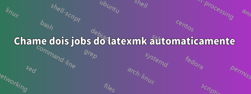 Chame dois jobs do latexmk automaticamente