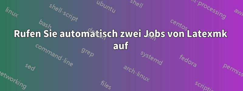 Rufen Sie automatisch zwei Jobs von Latexmk auf