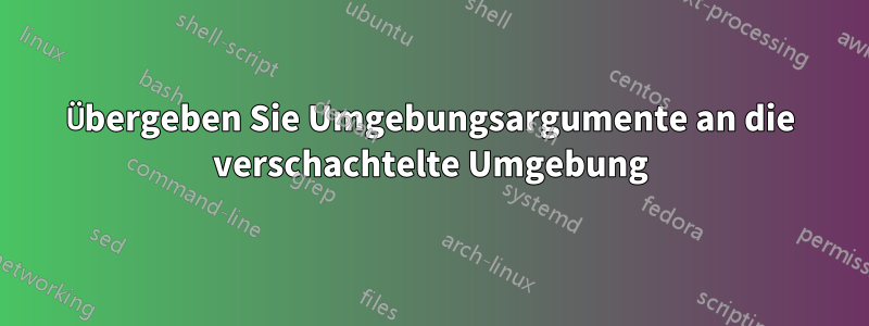 Übergeben Sie Umgebungsargumente an die verschachtelte Umgebung