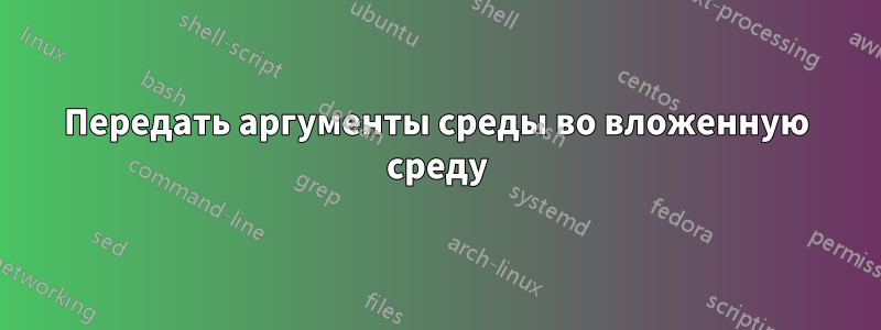 Передать аргументы среды во вложенную среду