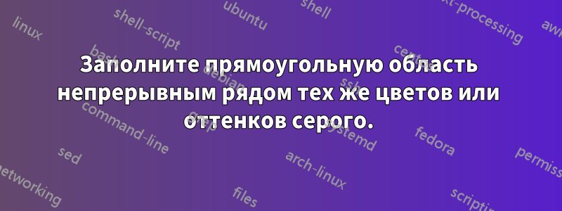 Заполните прямоугольную область непрерывным рядом тех же цветов или оттенков серого.