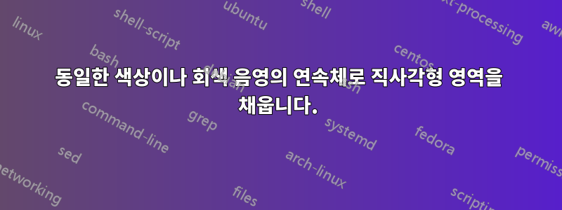 동일한 색상이나 회색 음영의 연속체로 직사각형 영역을 채웁니다.