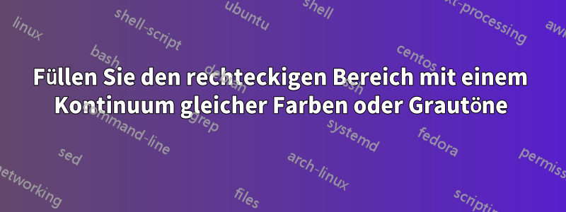 Füllen Sie den rechteckigen Bereich mit einem Kontinuum gleicher Farben oder Grautöne