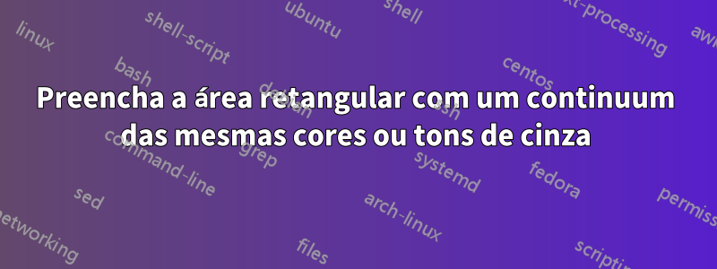 Preencha a área retangular com um continuum das mesmas cores ou tons de cinza
