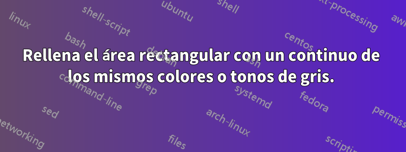 Rellena el área rectangular con un continuo de los mismos colores o tonos de gris.