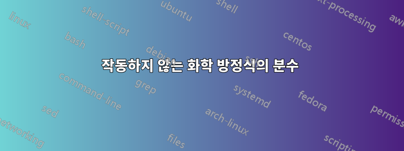작동하지 않는 화학 방정식의 분수