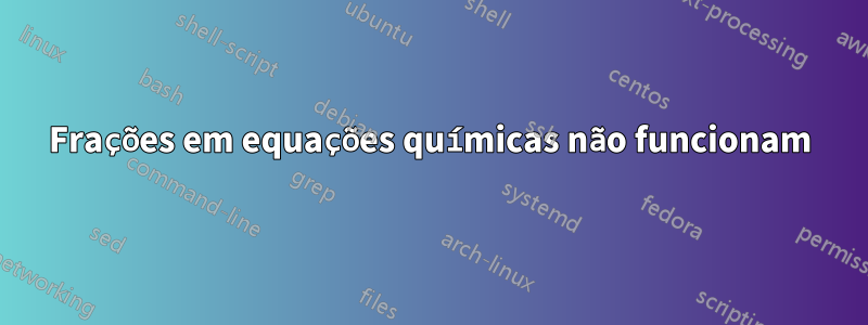 Frações em equações químicas não funcionam