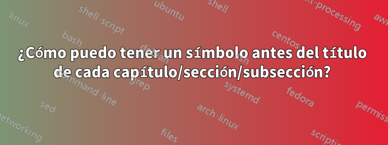 ¿Cómo puedo tener un símbolo antes del título de cada capítulo/sección/subsección?