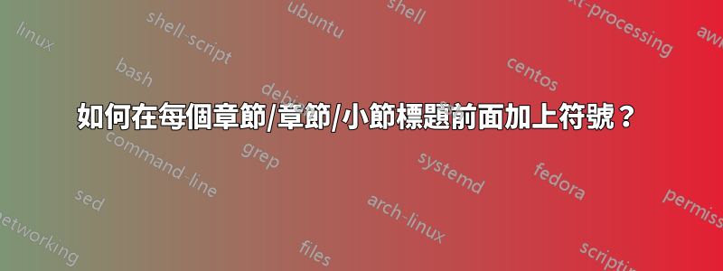如何在每個章節/章節/小節標題前面加上符號？