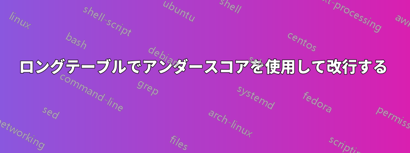 ロングテーブルでアンダースコアを使用して改行する