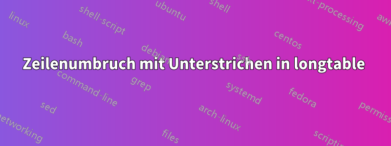 Zeilenumbruch mit Unterstrichen in longtable