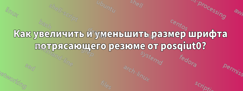 Как увеличить и уменьшить размер шрифта потрясающего резюме от posqiut0?