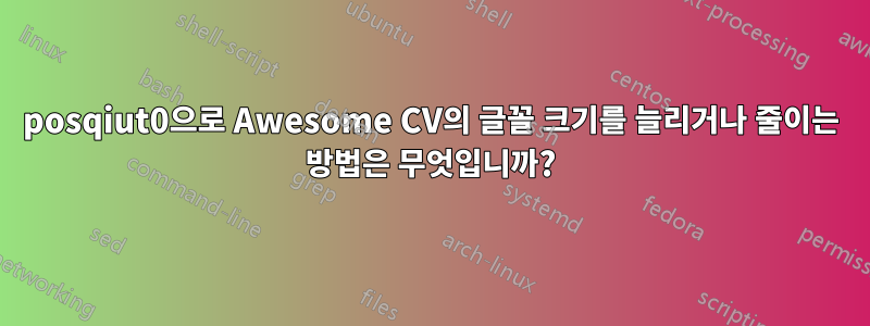 posqiut0으로 Awesome CV의 글꼴 크기를 늘리거나 줄이는 방법은 무엇입니까?