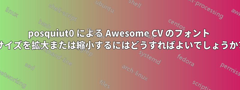posquiut0 による Awesome CV のフォント サイズを拡大または縮小するにはどうすればよいでしょうか?