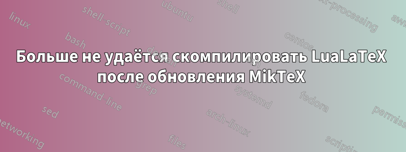 Больше не удаётся скомпилировать LuaLaTeX после обновления MikTeX