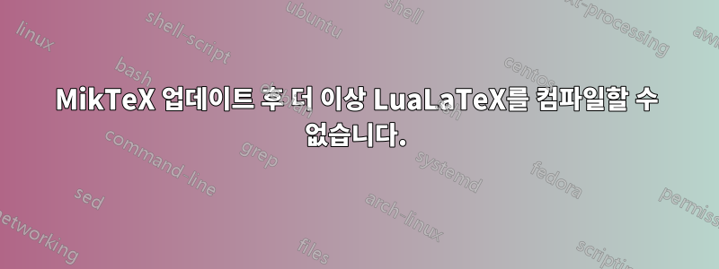 MikTeX 업데이트 후 더 이상 LuaLaTeX를 컴파일할 수 없습니다.