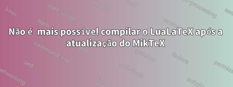 Não é mais possível compilar o LuaLaTeX após a atualização do MikTeX