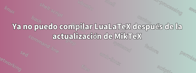 Ya no puedo compilar LuaLaTeX después de la actualización de MikTeX