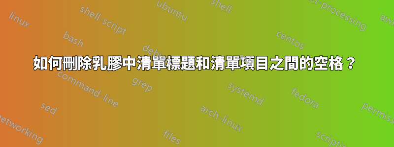 如何刪除乳膠中清單標題和清單項目之間的空格?