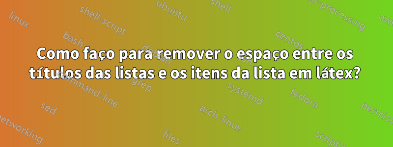 Como faço para remover o espaço entre os títulos das listas e os itens da lista em látex?