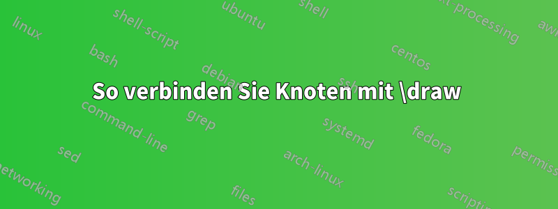 So verbinden Sie Knoten mit \draw