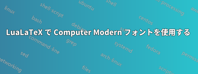 LuaLaTeX で Computer Modern フォントを使用する
