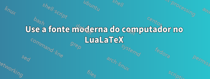 Use a fonte moderna do computador no LuaLaTeX