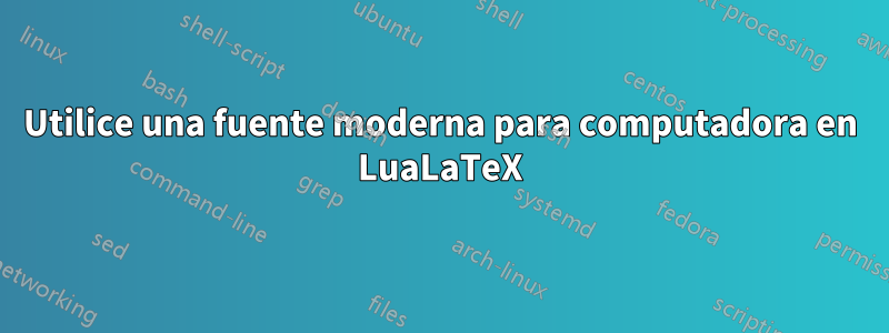 Utilice una fuente moderna para computadora en LuaLaTeX