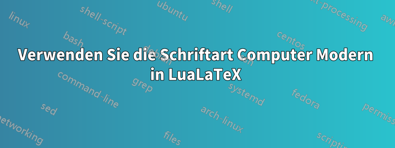 Verwenden Sie die Schriftart Computer Modern in LuaLaTeX