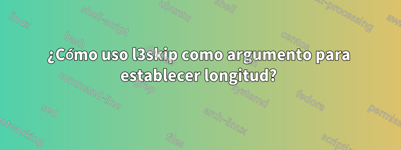 ¿Cómo uso l3skip como argumento para establecer longitud?
