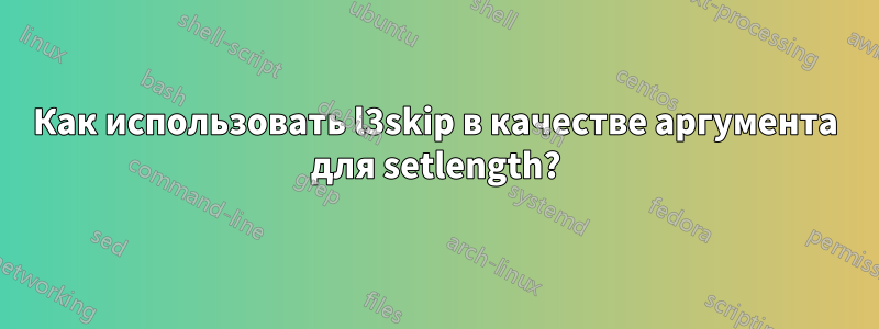 Как использовать l3skip в качестве аргумента для setlength?