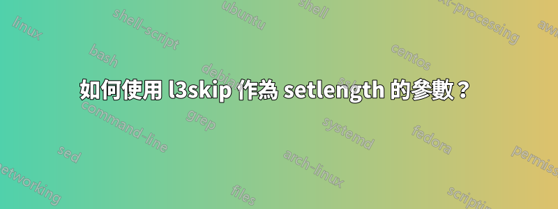 如何使用 l3skip 作為 setlength 的參數？