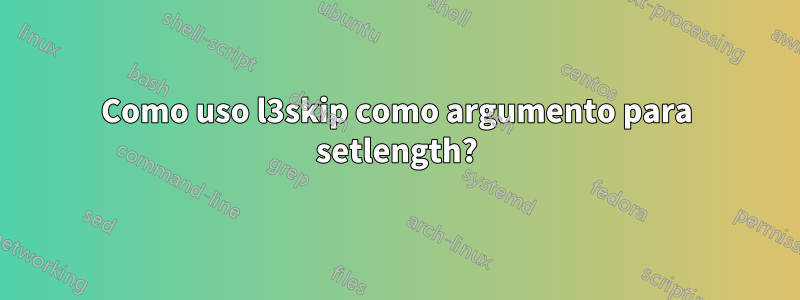 Como uso l3skip como argumento para setlength?
