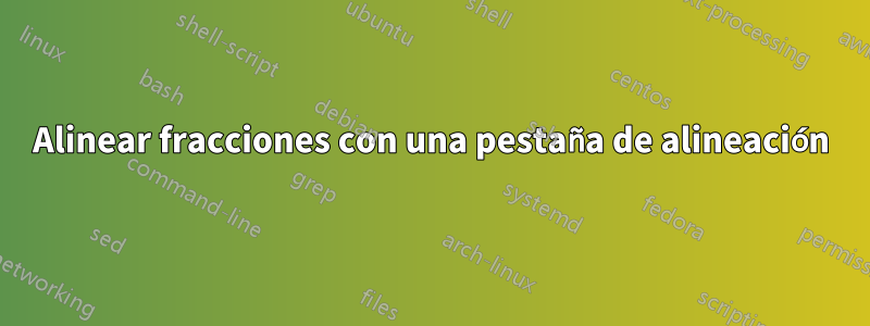 Alinear fracciones con una pestaña de alineación