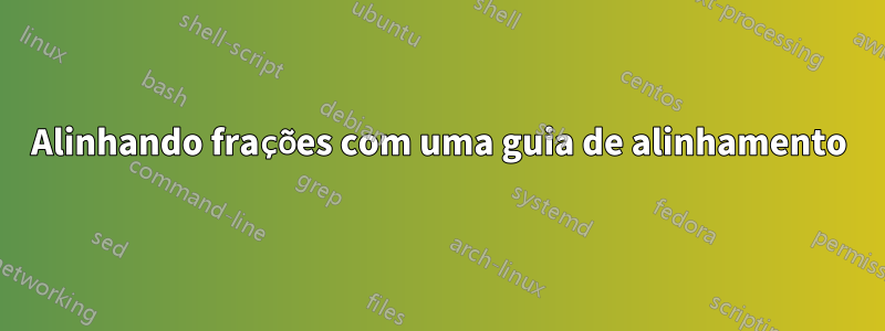 Alinhando frações com uma guia de alinhamento