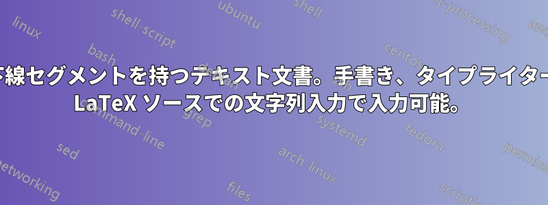 固定長の下線セグメントを持つテキスト文書。手書き、タイプライター、または LaTeX ソースでの文字列入力で入力可能。