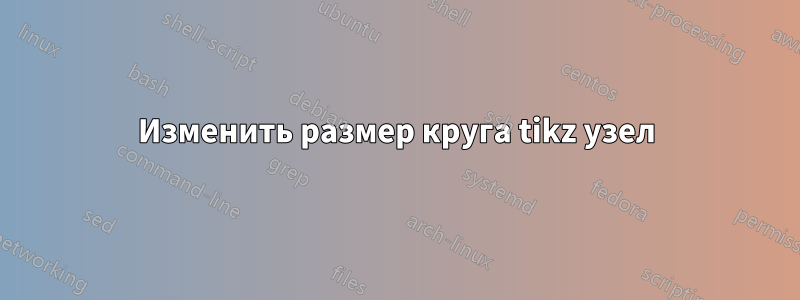 Изменить размер круга tikz узел