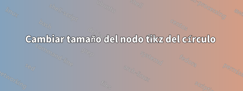 Cambiar tamaño del nodo tikz del círculo