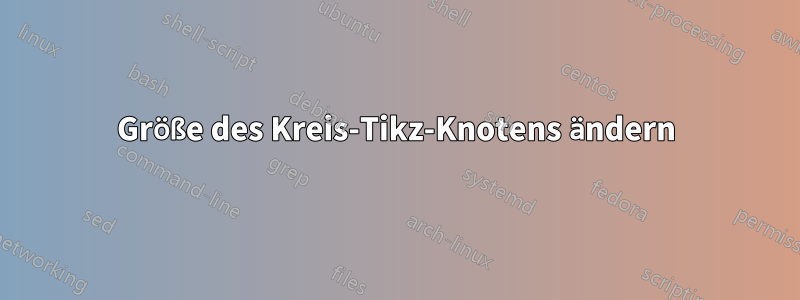 Größe des Kreis-Tikz-Knotens ändern