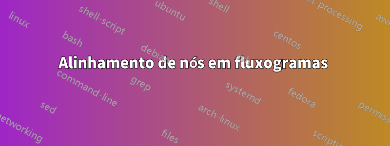 Alinhamento de nós em fluxogramas